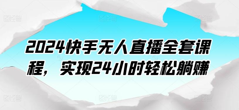 2024快手无人直播全套课程，实现24小时轻松躺赚-跃知万川