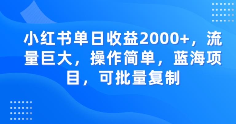 小红书单日收益2000+，流量巨大，操作简单，蓝海项目，可批量操作-跃知万川