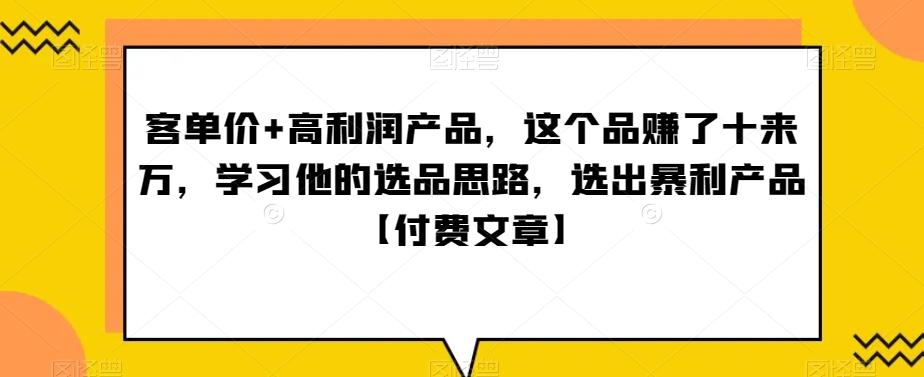 ‮单客‬价+高利润产品，这个品‮了赚‬十来万，‮习学‬他‮选的‬品思路，‮出选‬暴‮产利‬品【付费文章】-跃知万川