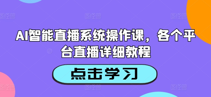 AI智能直播系统操作课，各个平台直播详细教程-跃知万川