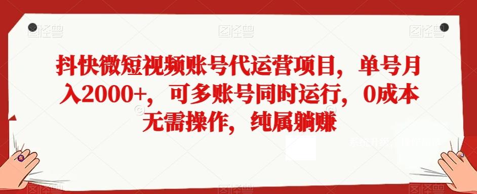 抖快微短视频账号代运营项目，单号月入2000+，可多账号同时运行，0成本无需操作，纯属躺赚【揭秘】-跃知万川