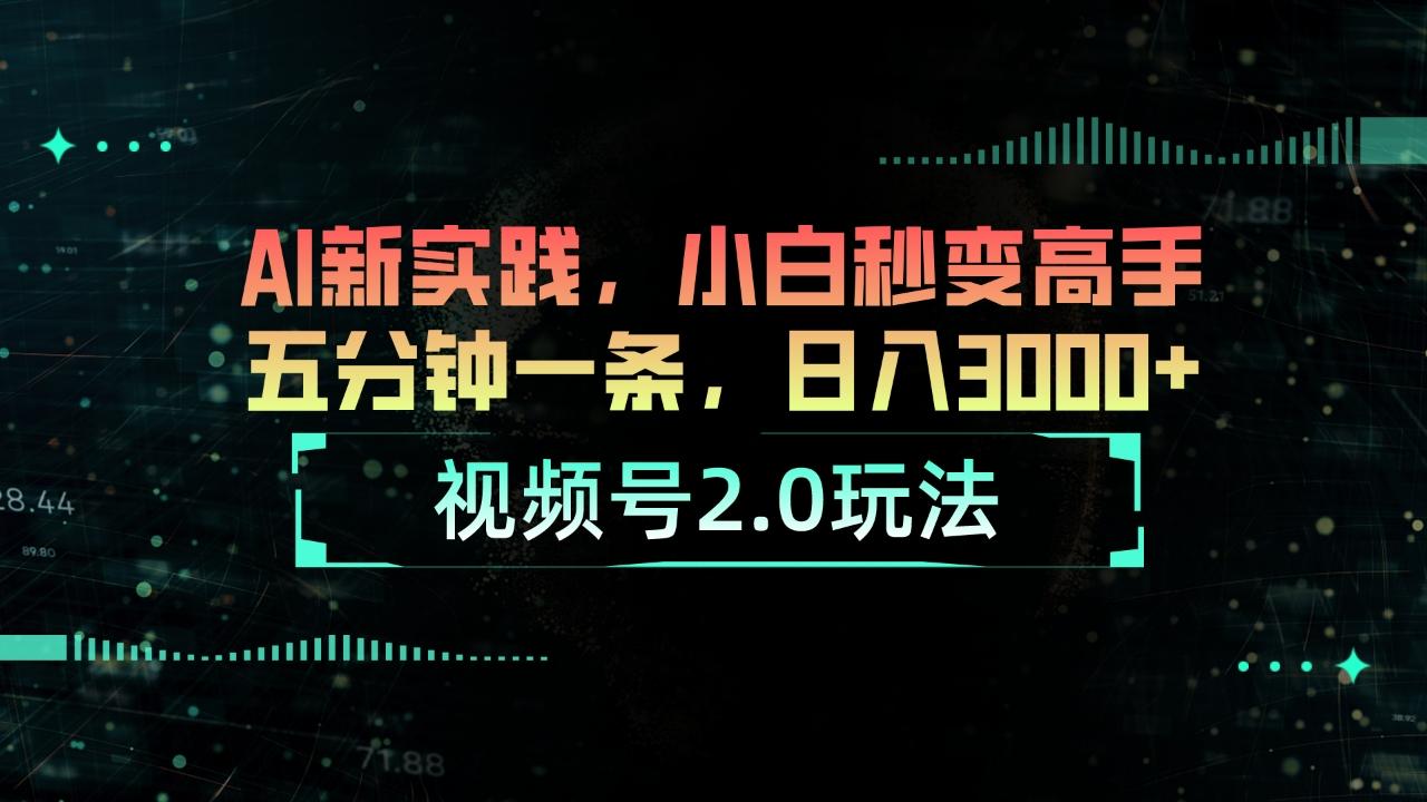 视频号2.0玩法 AI新实践，小白秒变高手五分钟一条，日入3000+-跃知万川