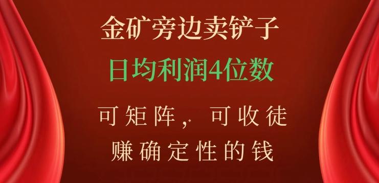 金矿旁边卖铲子，赚确定性的钱，可矩阵，可收徒，日均利润4位数【揭秘】-跃知万川