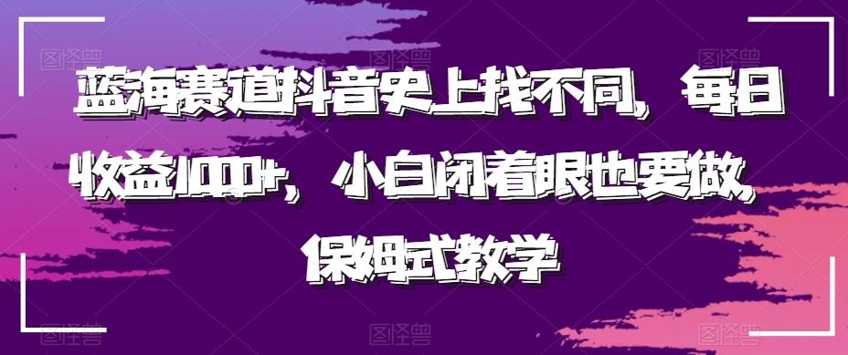 蓝海赛道抖音史上找不同，每日收益1000+，小白闭着眼也要做，保姆式教学-跃知万川