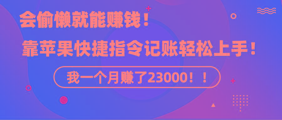 《会偷懒就能赚钱！靠苹果快捷指令自动记账轻松上手，一个月变现23000！》-跃知万川