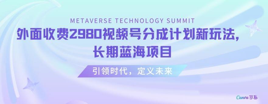 外面收费2980视频号分成计划最新玩法，长期蓝海项目【揭秘】-跃知万川
