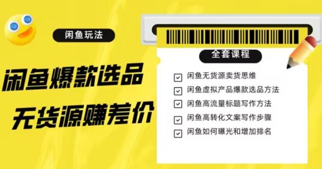 闲鱼无货源赚差价进阶玩法，爆款选品，资源寻找，引流变现全套教程（11节课）【揭秘】-跃知万川