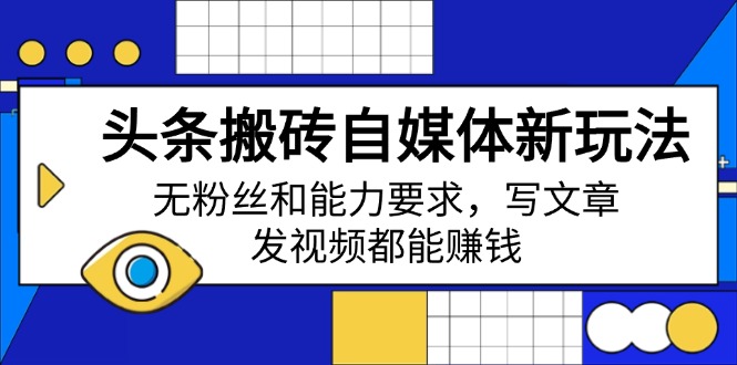 头条搬砖自媒体新玩法，无粉丝和能力要求，写文章、发视频都能赚钱-跃知万川