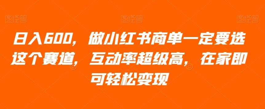 日入600，做小红书商单一定要选这个赛道，互动率超级高，在家即可轻松变现-跃知万川
