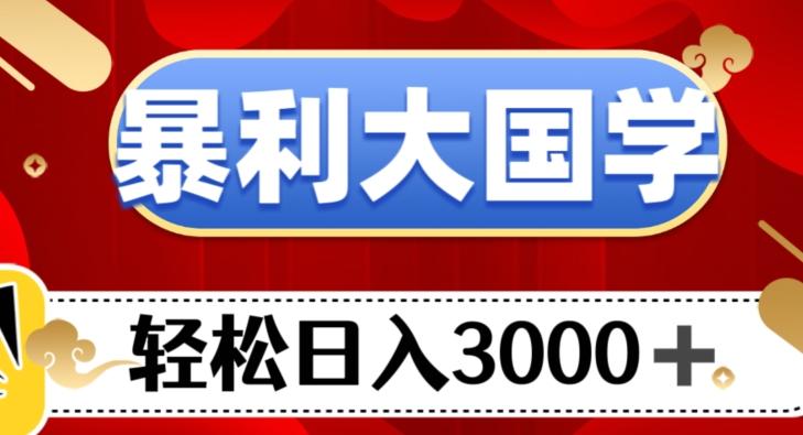 暴利大国学项目，轻松日入3000+【揭秘】-跃知万川