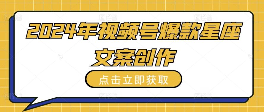 2024年视频号爆款星座文案创作教程【揭秘】-跃知万川