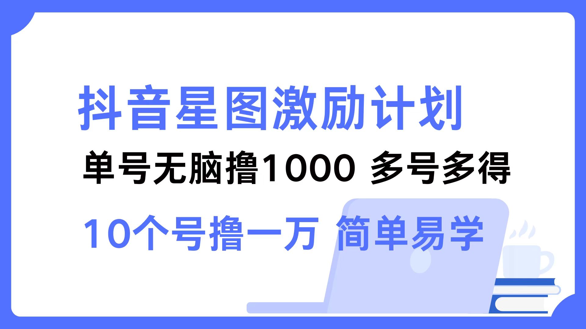 抖音星图激励计划 单号可撸1000  2个号2000  多号多得 简单易学-跃知万川
