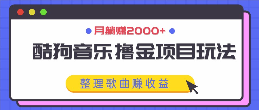 酷狗音乐撸金项目玩法，整理歌曲赚收益，月躺赚2000+-跃知万川
