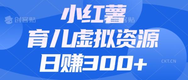 【零成本】小红书靠育儿虚拟资源，日赚300+的保姆级教程-跃知万川