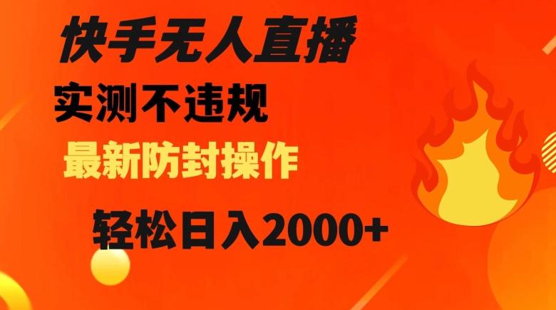 快手无人直播，不违规搭配最新的防封操作，轻松日入2000+【揭秘】-跃知万川
