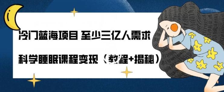 冷门蓝海项目至少三亿人需求科学睡眠课程变现（教程+揭秘）-跃知万川