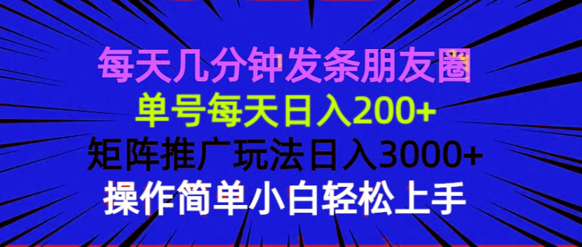 每天几分钟发条朋友圈 单号每天日入200+ 矩阵推广玩法日入3000+ 操作简…-跃知万川