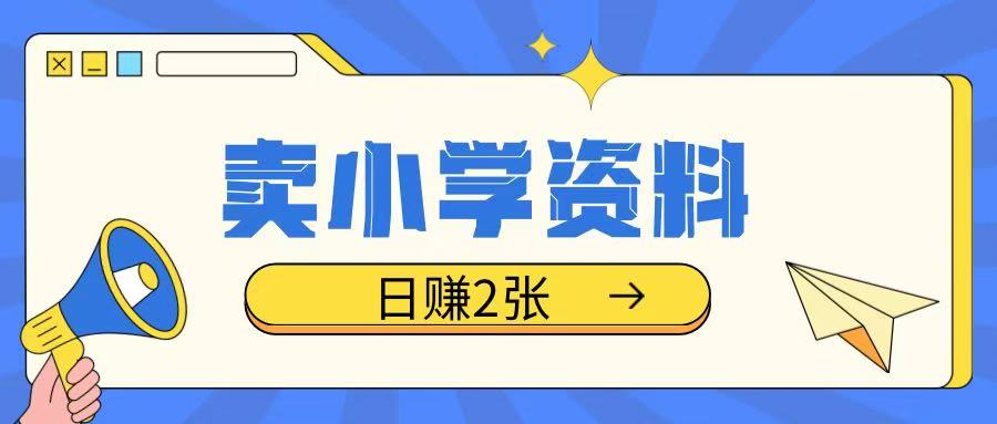 卖小学资料冷门项目，操作简单每天坚持执行就会有收益，轻松日入两张【揭秘】-跃知万川