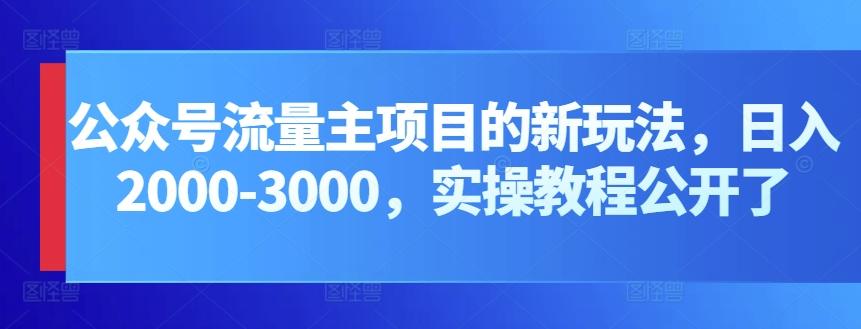 公众号流量主项目的新玩法，日入2000-3000，实操教程公开了-跃知万川