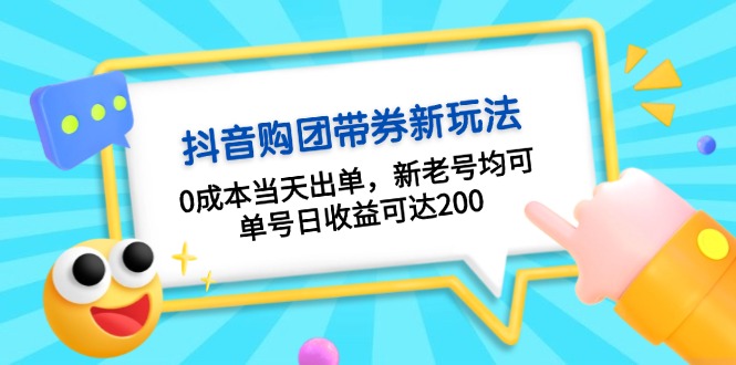 抖音购团带券0成本玩法：0成本当天出单，新老号均可，单号日收益可达200-跃知万川
