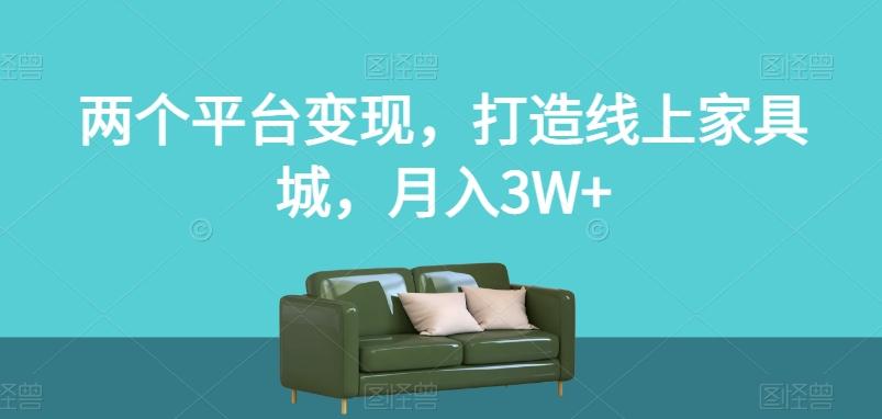 两个平台变现，打造线上家具城，月入3W+【揭秘】-跃知万川
