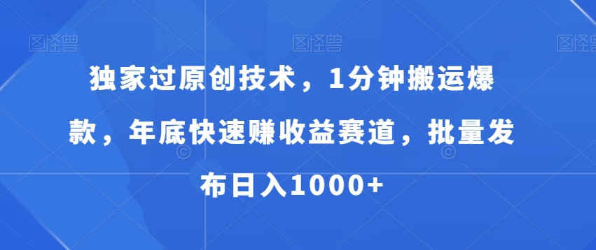 独家过原创技术，1分钟搬运爆款，年底快速赚收益赛道，批量发布日入1000+【揭秘】-跃知万川