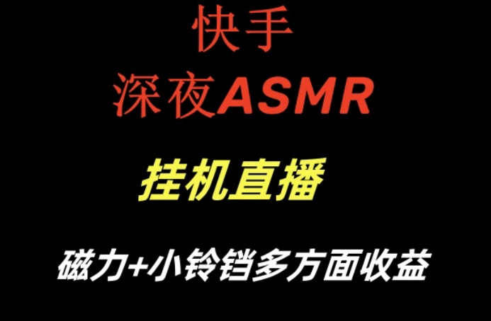 快手深夜ASMR挂机直播，磁力+小铃铛收益(附带工具和5G素材)【揭秘】-跃知万川