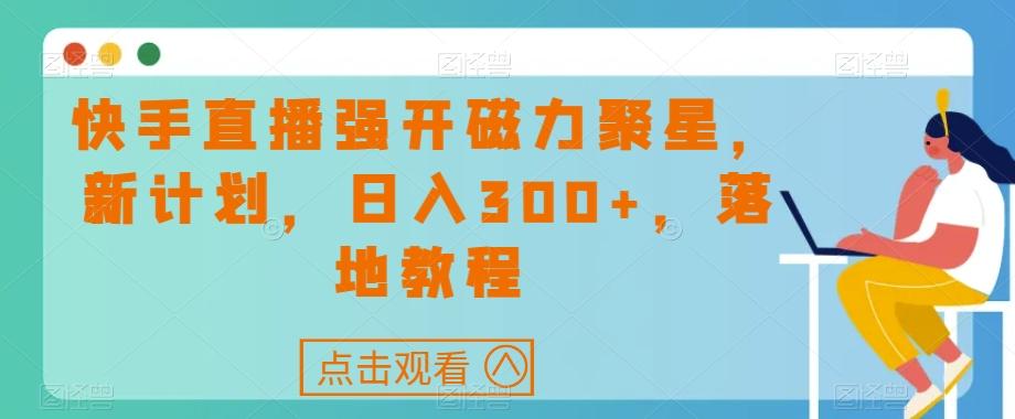 快手直播强开磁力聚星，新计划，日入300+，落地教程-跃知万川