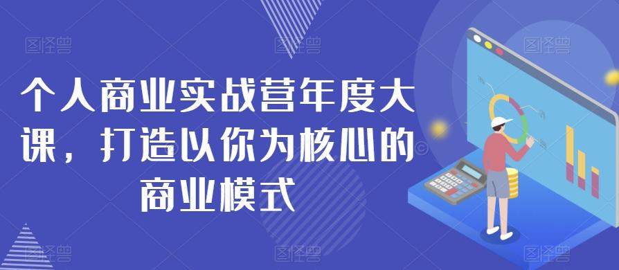 个人商业实战营年度大课，打造以你为核心的商业模式-跃知万川
