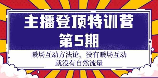 主播登顶特训营第5期：暖场互动方法论 没有暖场互动就没有自然流量(30节)-跃知万川