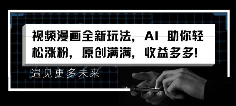 视频漫画全新玩法，AI 助你轻松涨粉，原创满满，收益多多【揭秘】-跃知万川