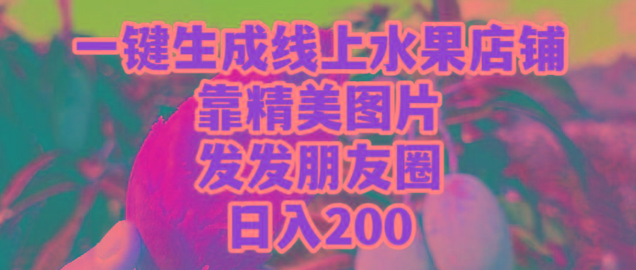 (9467期)一键生成线上水果店，靠精美图片发发朋友圈，也能日入200-跃知万川