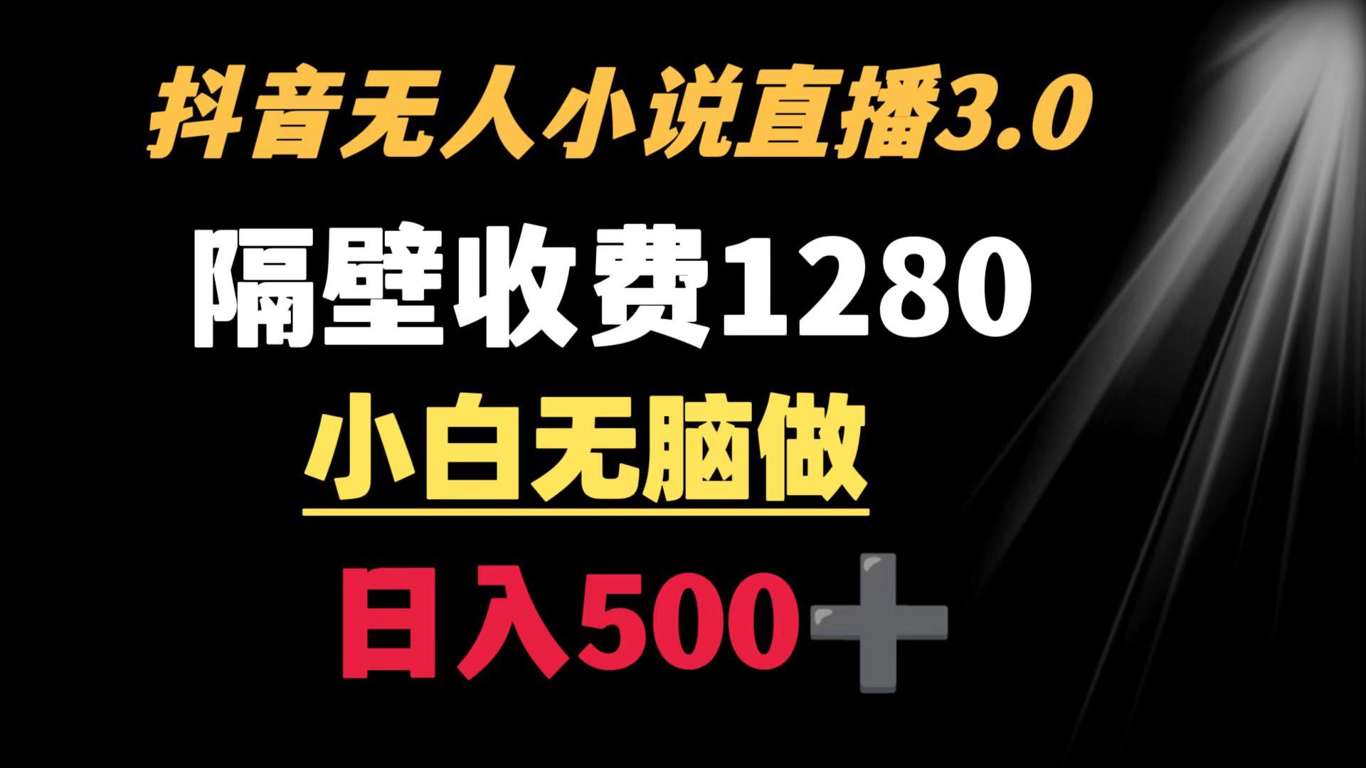 抖音小说无人3.0玩法 隔壁收费1280  轻松日入500+-跃知万川