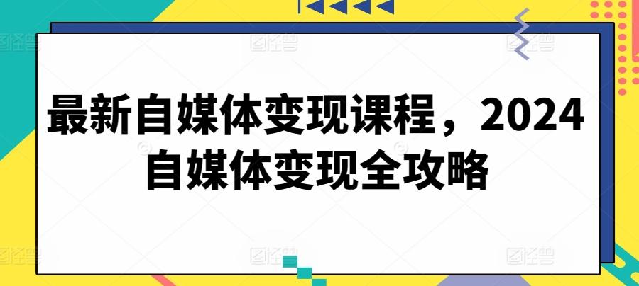 最新自媒体变现课程，2024自媒体变现全攻略-跃知万川