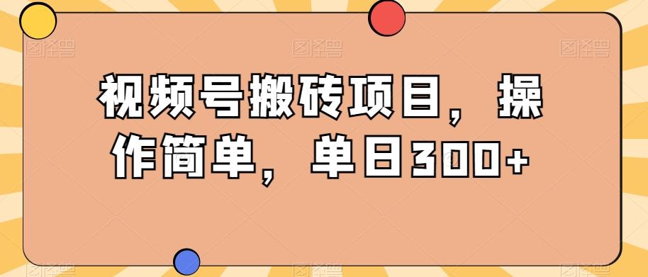 视频号搬砖项目，操作简单，单日300+-跃知万川