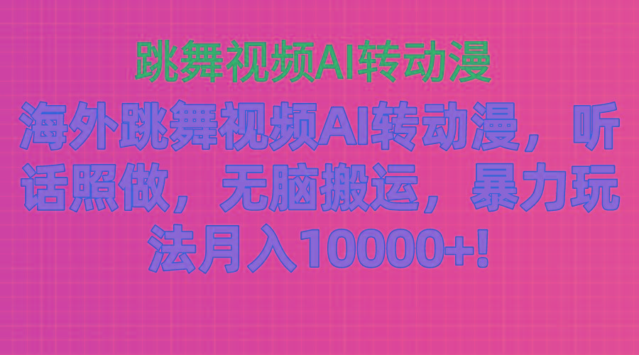 海外跳舞视频AI转动漫，听话照做，无脑搬运，暴力玩法 月入10000+-跃知万川