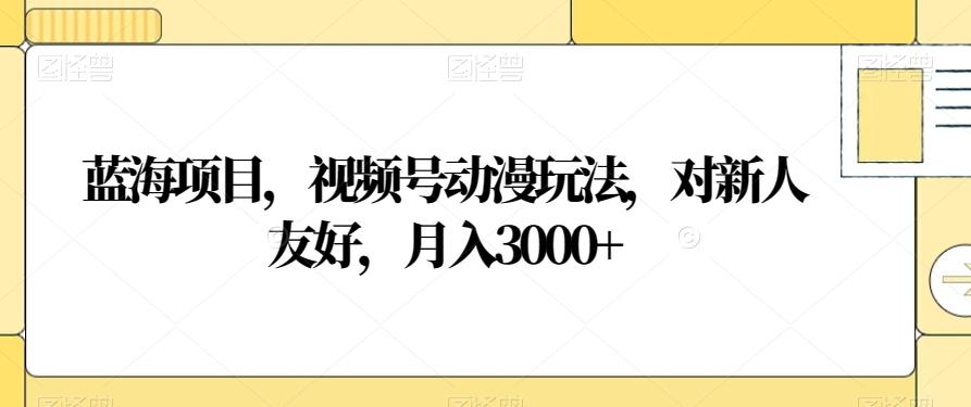 蓝海项目，视频号动漫玩法，对新人友好，月入3000+【揭秘】-跃知万川