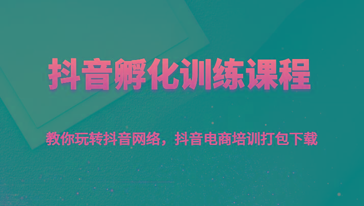 抖音孵化训练课程-教你玩转抖音网络，抖音电商培训打包下载-跃知万川