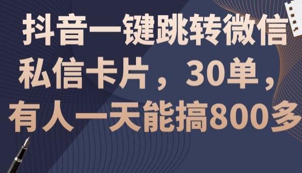 抖音一键跳转微信私信卡片，30单，一天能搞800多-跃知万川