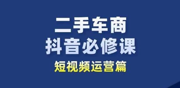二手车商抖音必修课短视频运营，二手车行业从业者新赛道-跃知万川