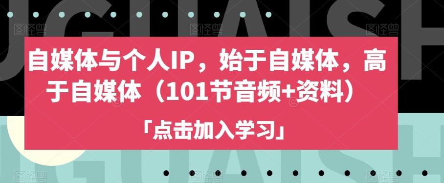 自媒体与个人IP，始于自媒体，高于自媒体（101节音频+资料）-跃知万川