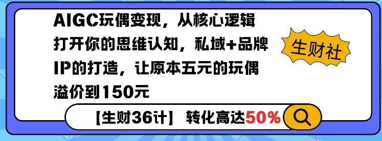 AIGC玩偶变现，从核心逻辑打开你的思维认知，私域+品牌IP的打造，让原本五元的玩偶溢价到150元-跃知万川