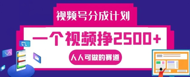 视频号分成计划，一个视频挣2500+，人人可做的赛道【揭秘】-跃知万川