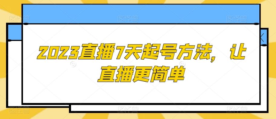 2023直播7天起号方法，让直播更简单-跃知万川