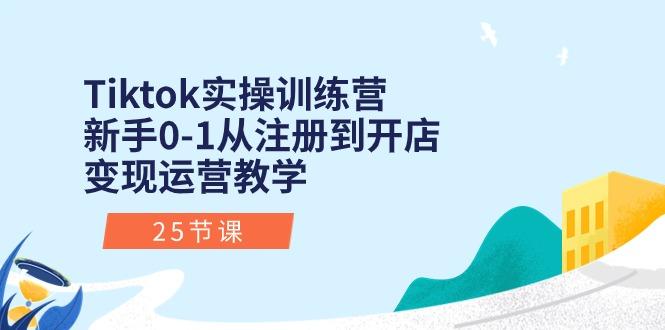 Tiktok实操训练营：新手0-1从注册到开店变现运营教学(25节课-跃知万川