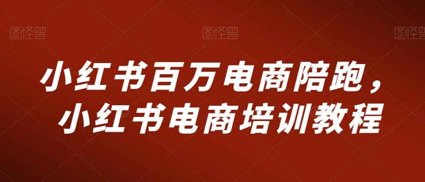 小红书百万电商陪跑，小红书电商培训教程-跃知万川