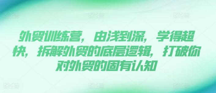 外贸训练营，由浅到深，学得超快，拆解外贸的底层逻辑，打破你对外贸的固有认知-跃知万川