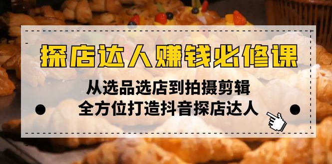 探店达人赚钱必修课，从选品选店到拍摄剪辑，全方位打造抖音探店达人-跃知万川