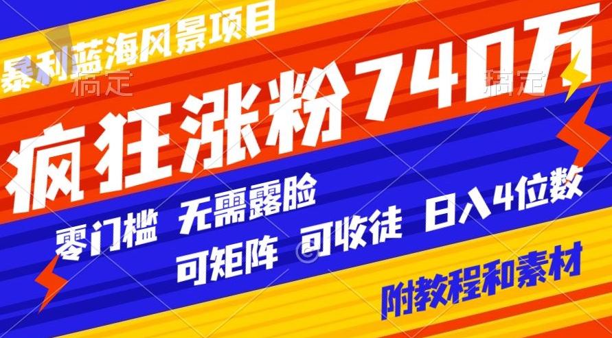 暴利蓝海风景项目疯狂涨粉740w，0门槛，无需露脸，可矩阵，可收徒，日入4位数【附教程和素材】-跃知万川