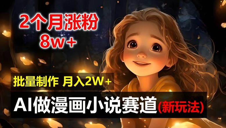 2个月涨粉8w，新玩法AI自动化做漫画小说赛道，操作简单可批量制作，新手小白轻松月入2W【揭秘】-跃知万川